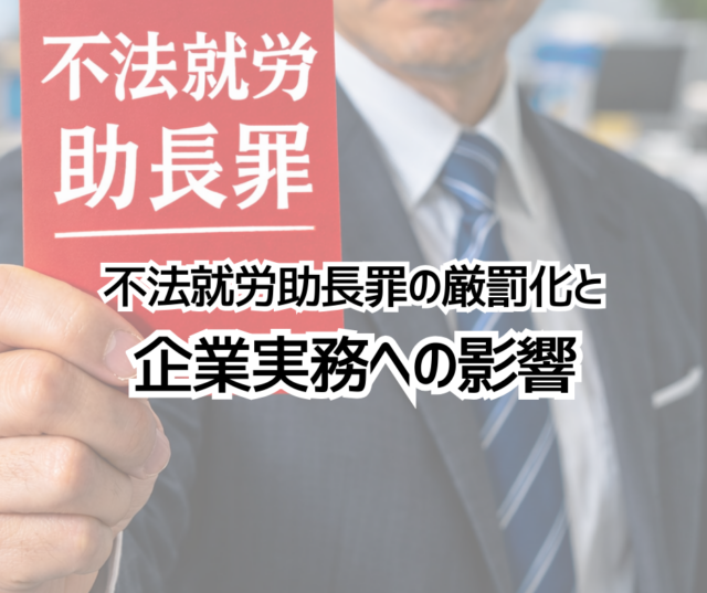 不法就労助長罪の厳罰化と企業実務への影響