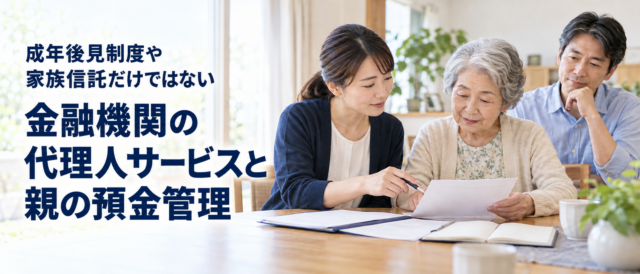 成年後見制度や家族信託だけではない――金融機関の代理人サービスと親の預金管理